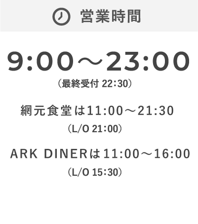 営業時間 9:00〜23:00 (網元食堂は11:00〜21:30、ARK DINERは11:00〜16:00)